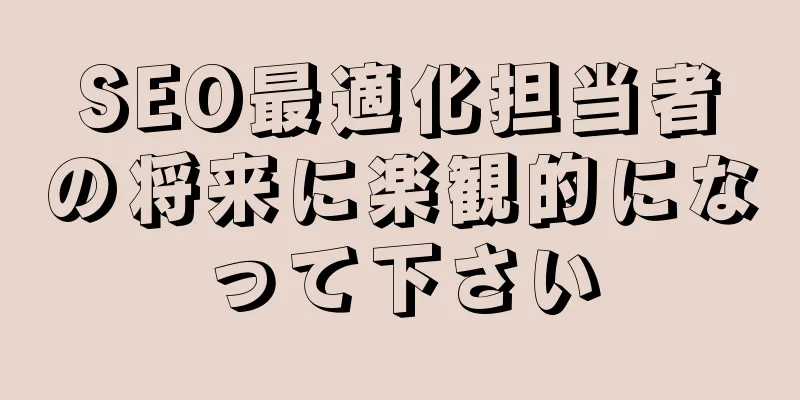 SEO最適化担当者の将来に楽観的になって下さい