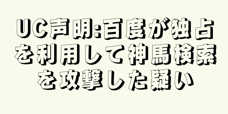 UC声明:百度が独占を利用して神馬検索を攻撃した疑い
