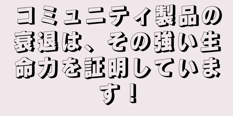 コミュニティ製品の衰退は、その強い生命力を証明しています！