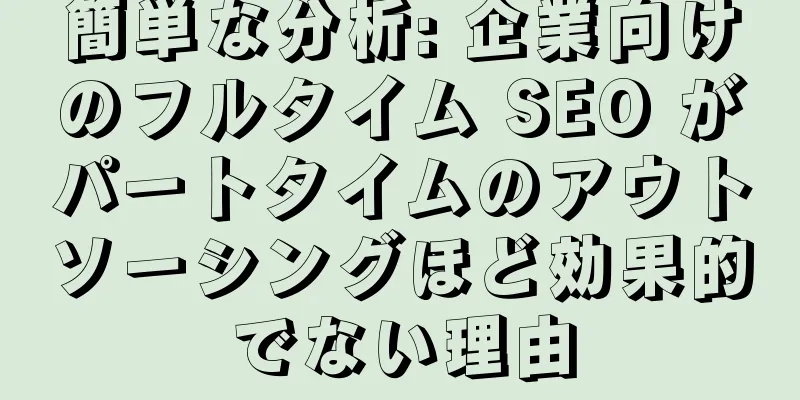 簡単な分析: 企業向けのフルタイム SEO がパートタイムのアウトソーシングほど効果的でない理由