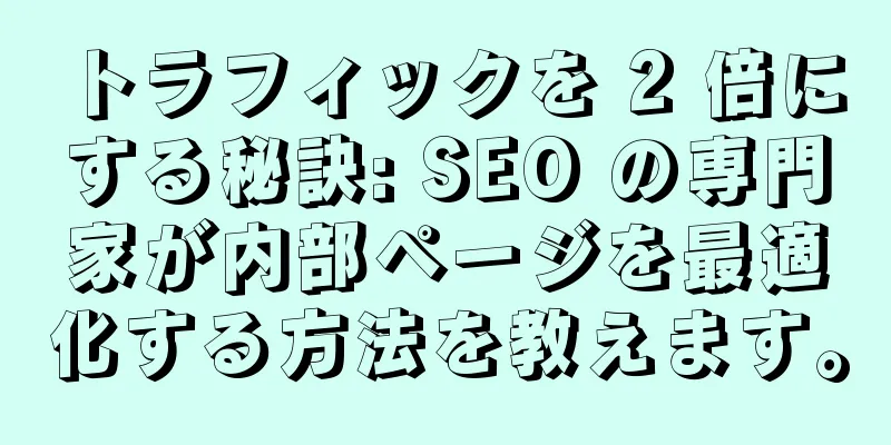 トラフィックを 2 倍にする秘訣: SEO の専門家が内部ページを最適化する方法を教えます。