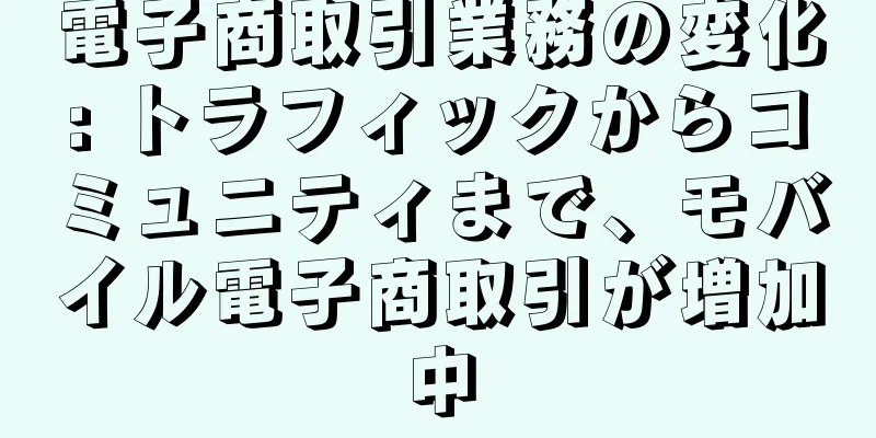 電子商取引業務の変化: トラフィックからコミュニティまで、モバイル電子商取引が増加中