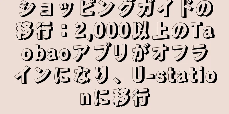 ショッピングガイドの移行：2,000以上のTaobaoアプリがオフラインになり、U-stationに移行