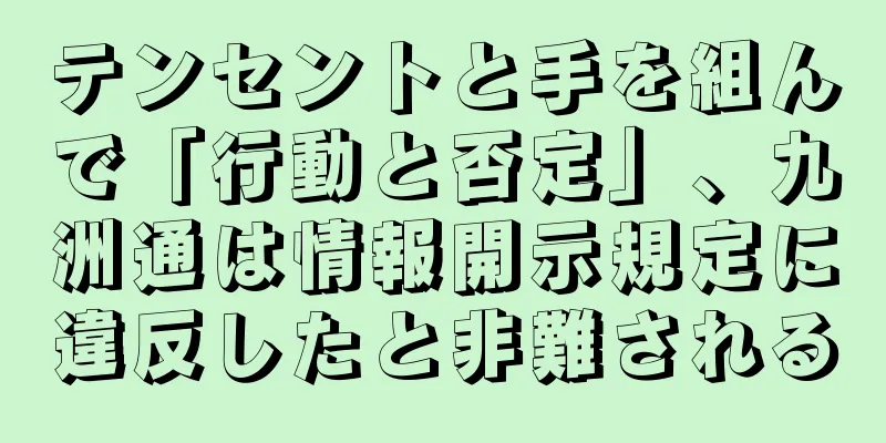 テンセントと手を組んで「行動と否定」、九洲通は情報開示規定に違反したと非難される