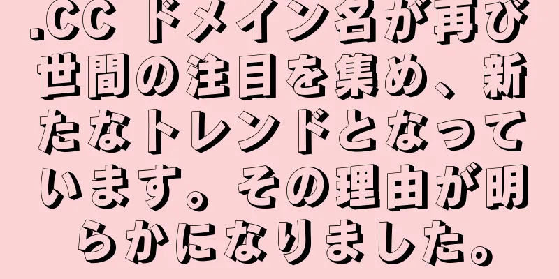 .CC ドメイン名が再び世間の注目を集め、新たなトレンドとなっています。その理由が明らかになりました。