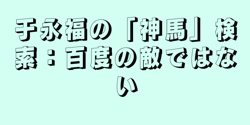 于永福の「神馬」検索：百度の敵ではない