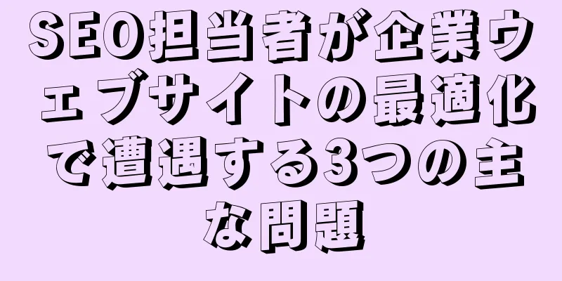 SEO担当者が企業ウェブサイトの最適化で遭遇する3つの主な問題