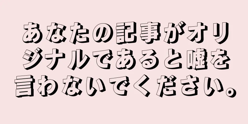 あなたの記事がオリジナルであると嘘を言わないでください。