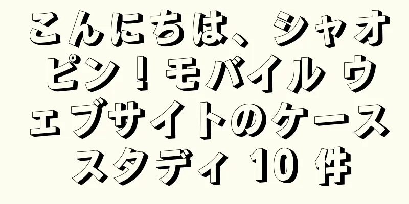 こんにちは、シャオピン！モバイル ウェブサイトのケース スタディ 10 件