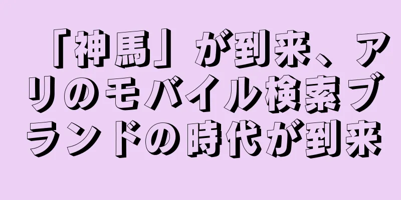 「神馬」が到来、アリのモバイル検索ブランドの時代が到来
