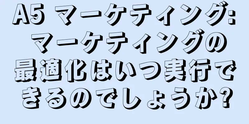 A5 マーケティング: マーケティングの最適化はいつ実行できるのでしょうか?