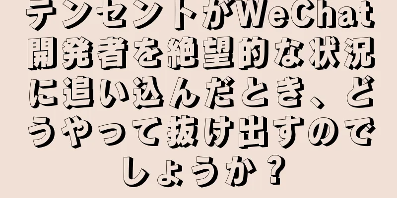 テンセントがWeChat開発者を絶望的な状況に追い込んだとき、どうやって抜け出すのでしょうか？