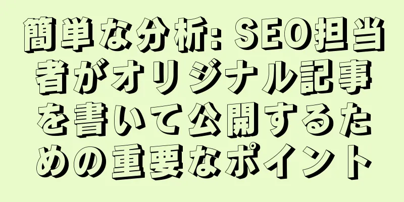簡単な分析: SEO担当者がオリジナル記事を書いて公開するための重要なポイント