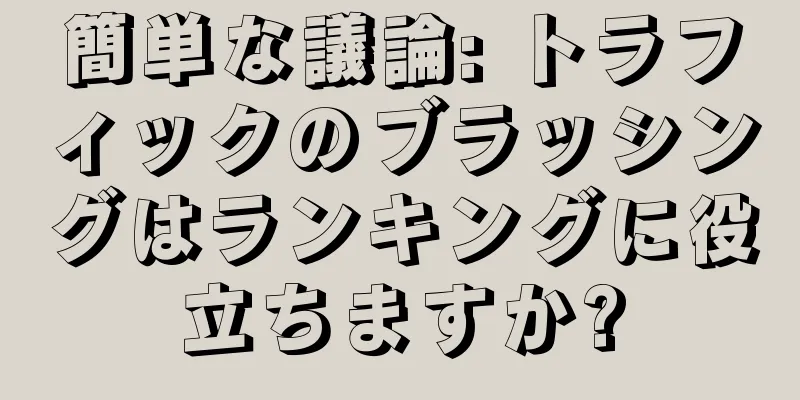 簡単な議論: トラフィックのブラッシングはランキングに役立ちますか?