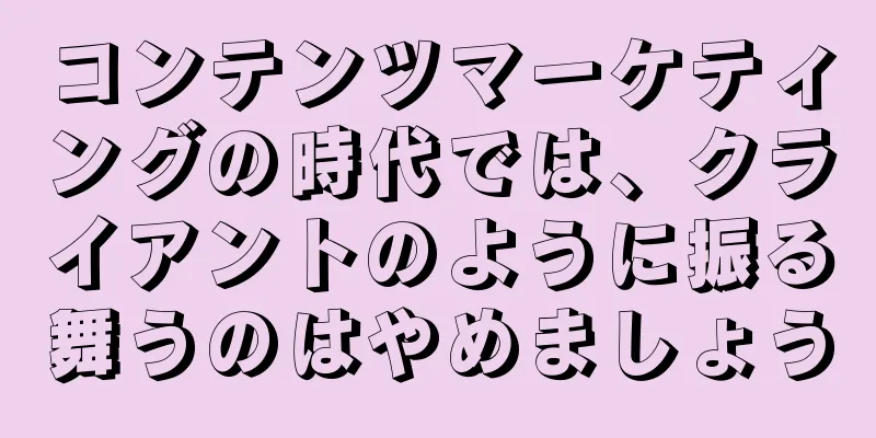 コンテンツマーケティングの時代では、クライアントのように振る舞うのはやめましょう