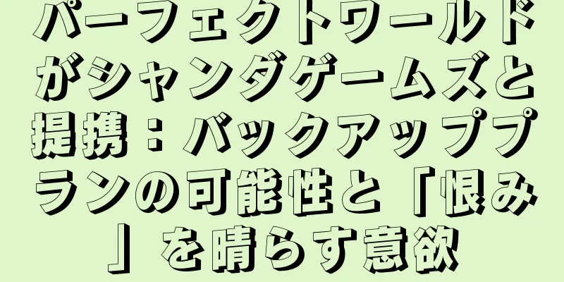 パーフェクトワールドがシャンダゲームズと提携：バックアッププランの可能性と「恨み」を晴らす意欲