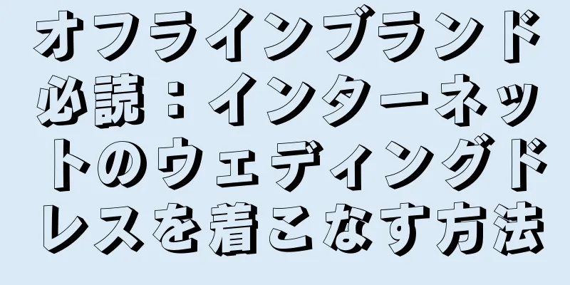 オフラインブランド必読：インターネットのウェディングドレスを着こなす方法