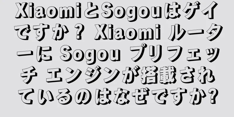 XiaomiとSogouはゲイですか？ Xiaomi ルーターに Sogou プリフェッチ エンジンが搭載されているのはなぜですか?