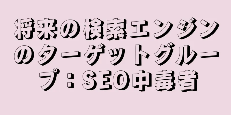 将来の検索エンジンのターゲットグループ：SEO中毒者