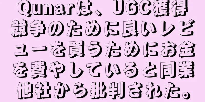 Qunarは、UGC獲得競争のために良いレビューを買うためにお金を費やしていると同業他社から批判された。