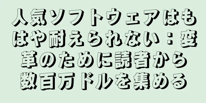 人気ソフトウェアはもはや耐えられない：変革のために読者から数百万ドルを集める