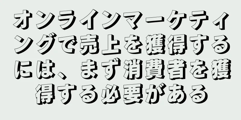 オンラインマーケティングで売上を獲得するには、まず消費者を獲得する必要がある