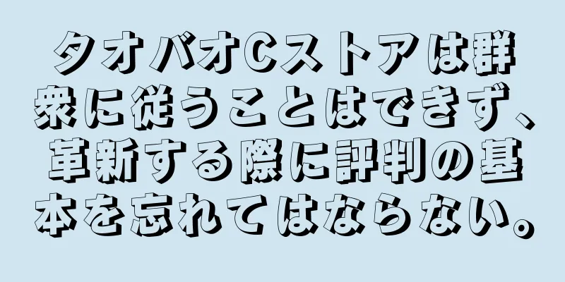 タオバオCストアは群衆に従うことはできず、革新する際に評判の基本を忘れてはならない。