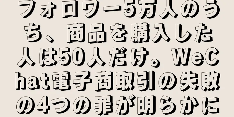 フォロワー5万人のうち、商品を購入した人は50人だけ。WeChat電子商取引の失敗の4つの罪が明らかに