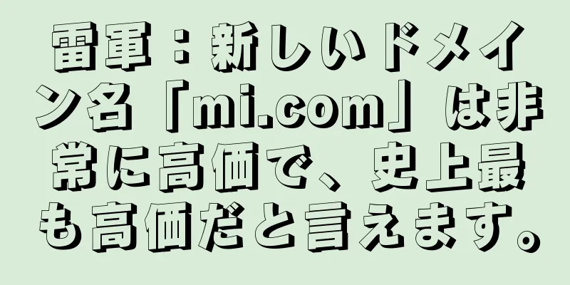 雷軍：新しいドメイン名「mi.com」は非常に高価で、史上最も高価だと言えます。