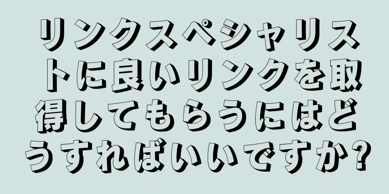 リンクスペシャリストに良いリンクを取得してもらうにはどうすればいいですか?