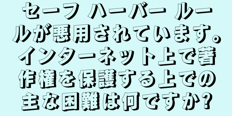 セーフ ハーバー ルールが悪用されています。インターネット上で著作権を保護する上での主な困難は何ですか?