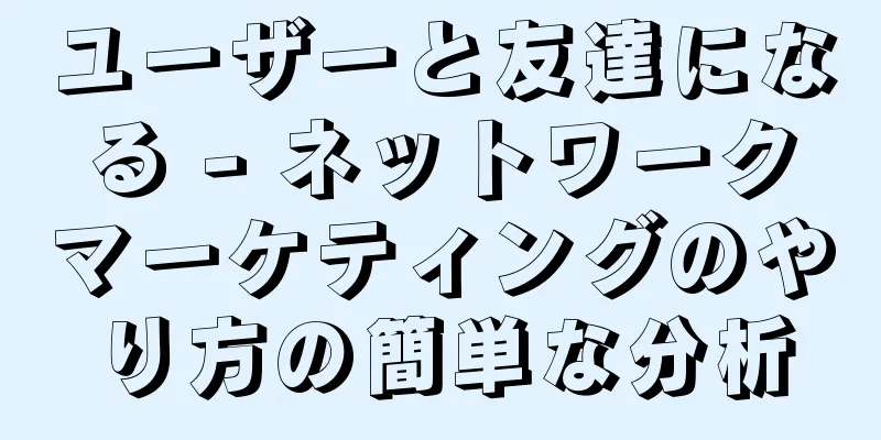 ユーザーと友達になる - ネットワークマーケティングのやり方の簡単な分析