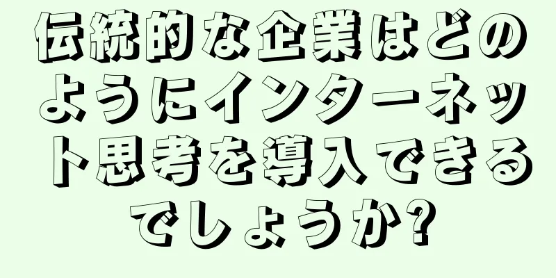 伝統的な企業はどのようにインターネット思考を導入できるでしょうか?
