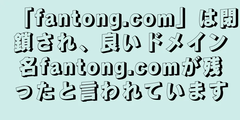 「fantong.com」は閉鎖され、良いドメイン名fantong.comが残ったと言われています