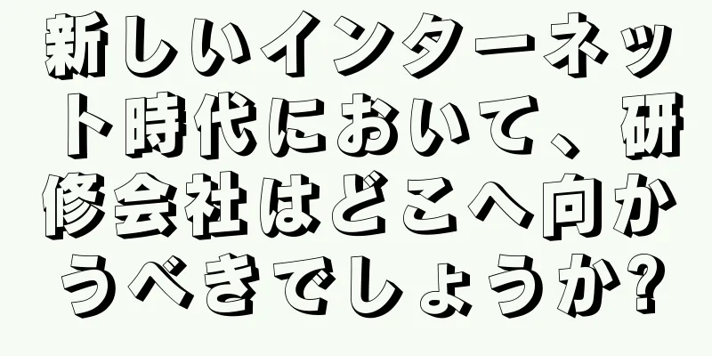 新しいインターネット時代において、研修会社はどこへ向かうべきでしょうか?