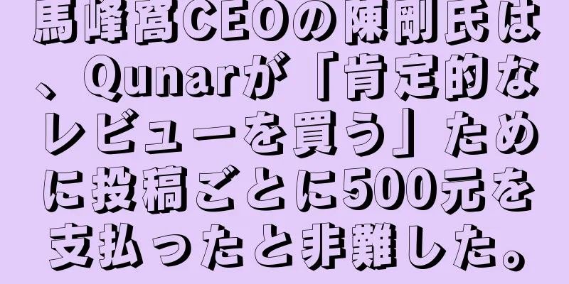 馬峰窩CEOの陳剛氏は、Qunarが「肯定的なレビューを買う」ために投稿ごとに500元を支払ったと非難した。