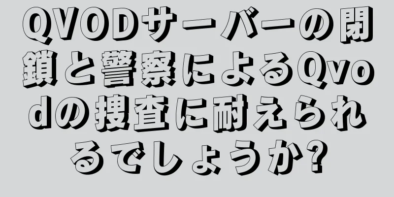 QVODサーバーの閉鎖と警察によるQvodの捜査に耐えられるでしょうか?