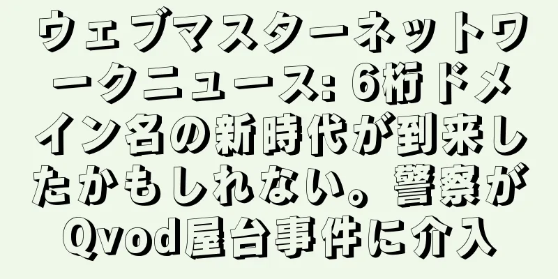 ウェブマスターネットワークニュース: 6桁ドメイン名の新時代が到来したかもしれない。警察がQvod屋台事件に介入