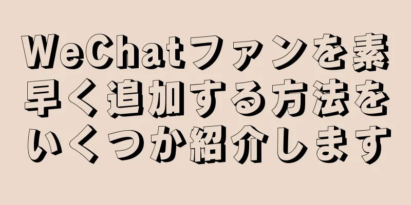 WeChatファンを素早く追加する方法をいくつか紹介します