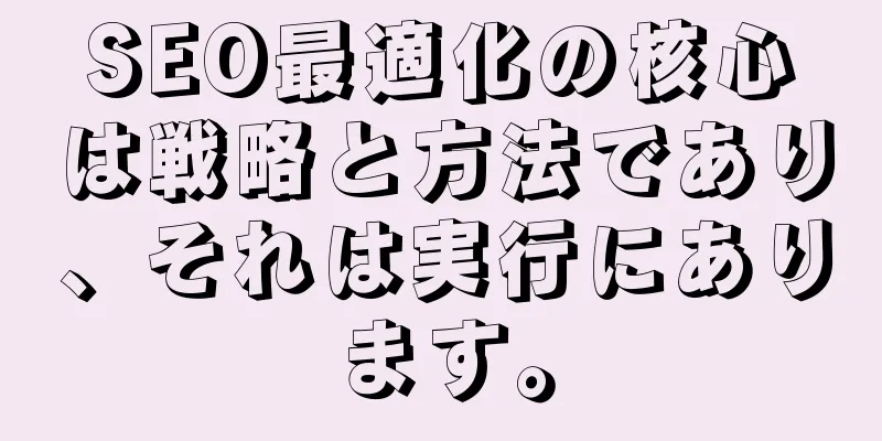 SEO最適化の核心は戦略と方法であり、それは実行にあります。