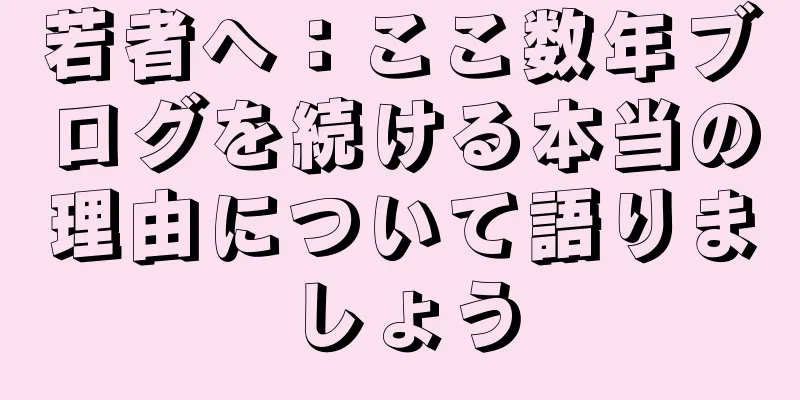 若者へ：ここ数年ブログを続ける本当の理由について語りましょう