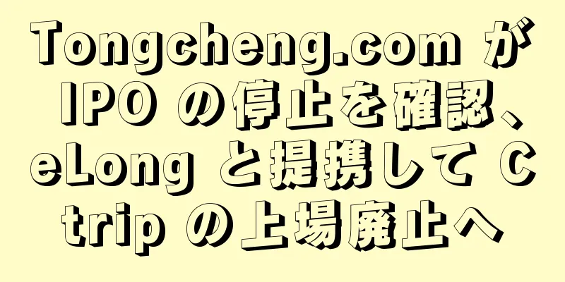 Tongcheng.com が IPO の停止を確認、eLong と提携して Ctrip の上場廃止へ