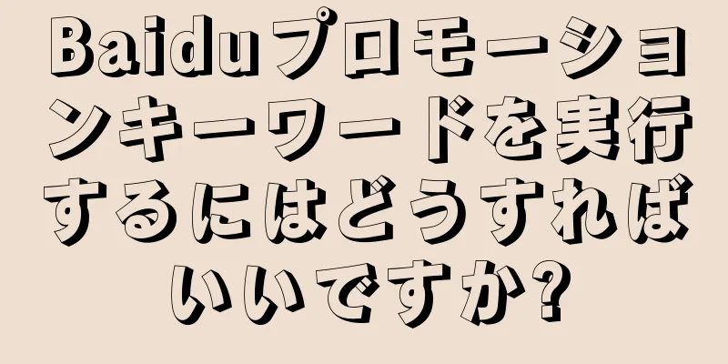 Baiduプロモーションキーワードを実行するにはどうすればいいですか?