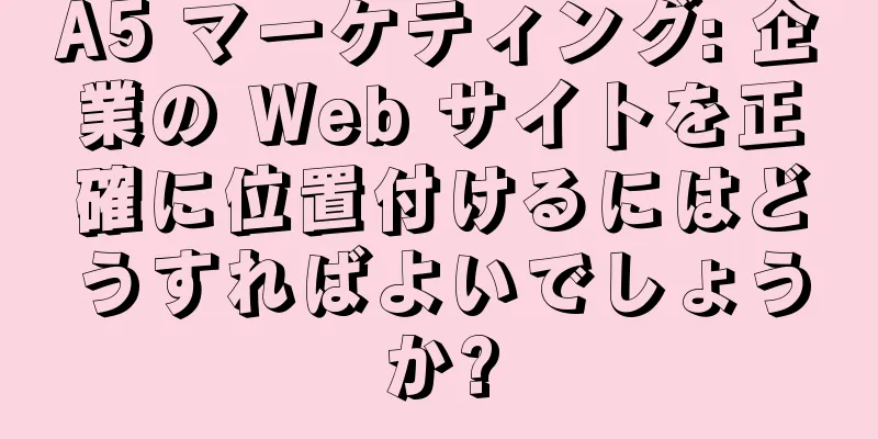 A5 マーケティング: 企業の Web サイトを正確に位置付けるにはどうすればよいでしょうか?