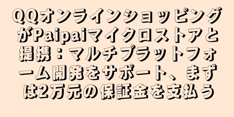 QQオンラインショッピングがPaipaiマイクロストアと提携：マルチプラットフォーム開発をサポート、まずは2万元の保証金を支払う