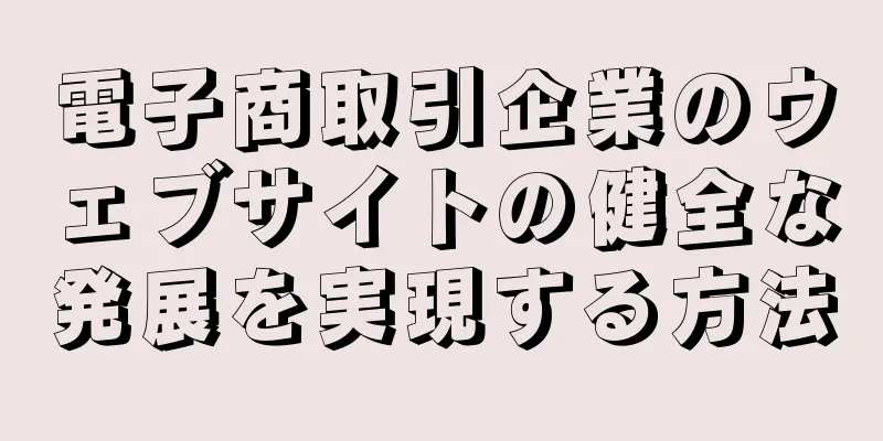 電子商取引企業のウェブサイトの健全な発展を実現する方法