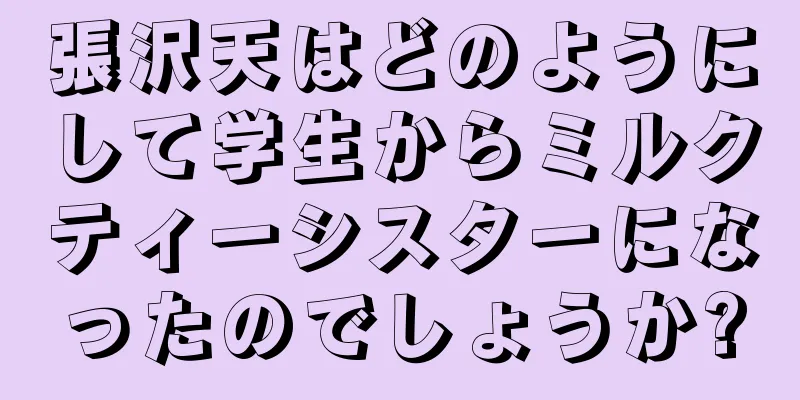 張沢天はどのようにして学生からミルクティーシスターになったのでしょうか?