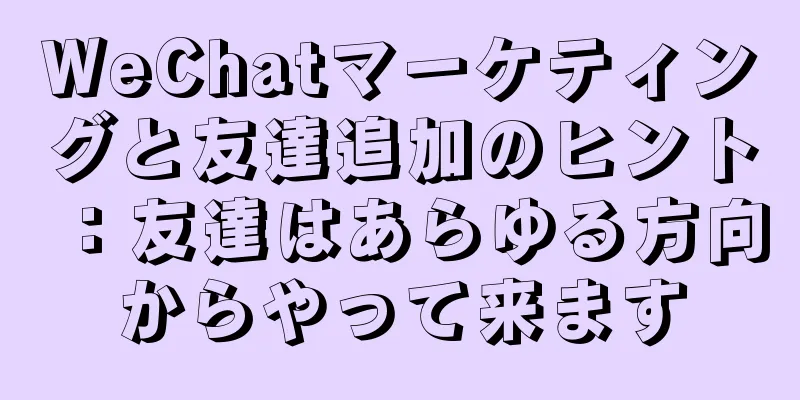 WeChatマーケティングと友達追加のヒント：友達はあらゆる方向からやって来ます