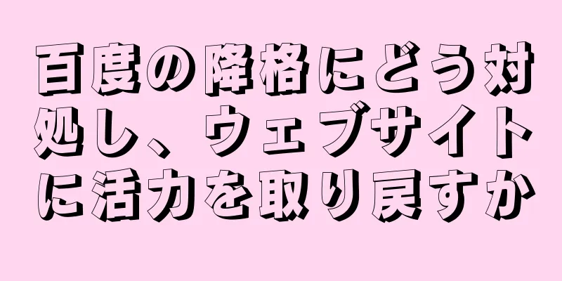 百度の降格にどう対処し、ウェブサイトに活力を取り戻すか