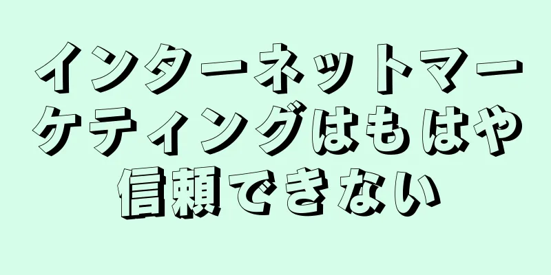 インターネットマーケティングはもはや信頼できない